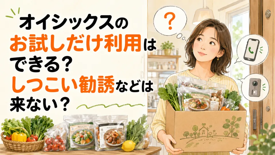 オイシックスのお試しだけ利用はできる？しつこい勧誘などは来ない？